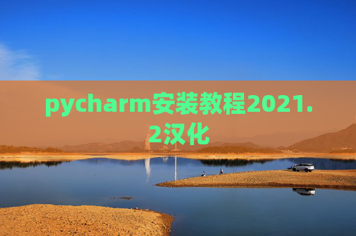 pycharm安装教程2021.2汉化 pycharm安装教程2021.2汉化